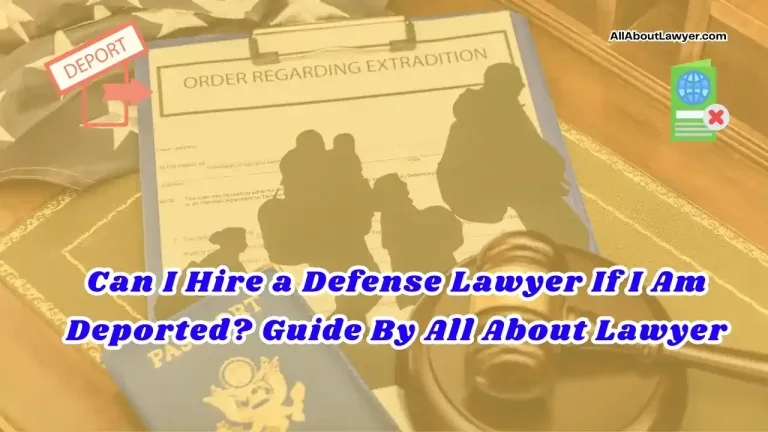 Can I Hire a Defense Lawyer If I Am Deported Guide By All About Lawyer (1)