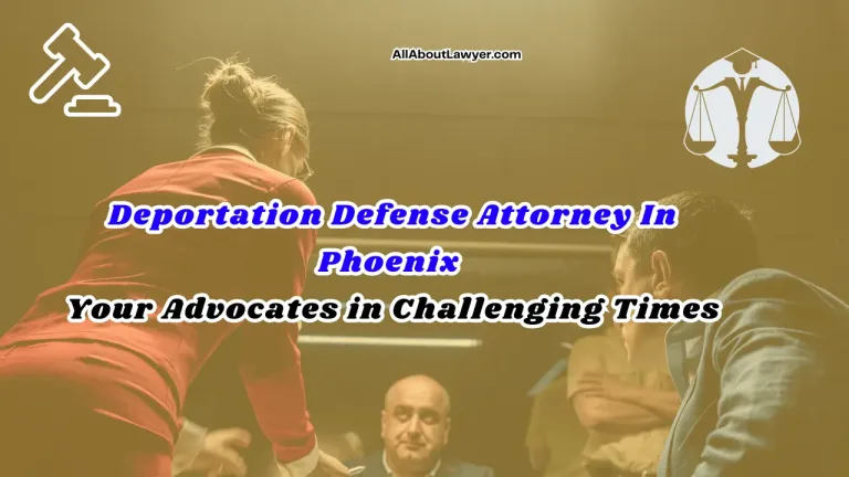 Deportation Defense Attorney In Phoenix Your Advocates in Challenging Times