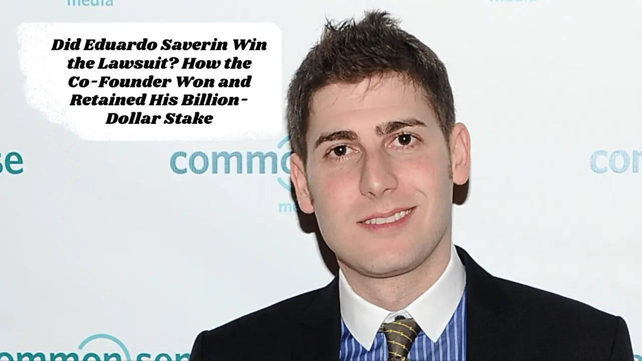 Did Eduardo Saverin Win The Lawsuit? How The CoFounder Won And