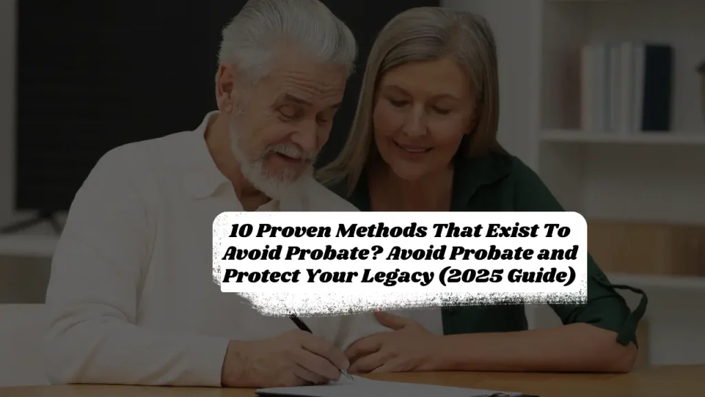 10 Proven Methods That Exist To Avoid Probate? Avoid Probate and Protect Your Legacy (2025 Guide)