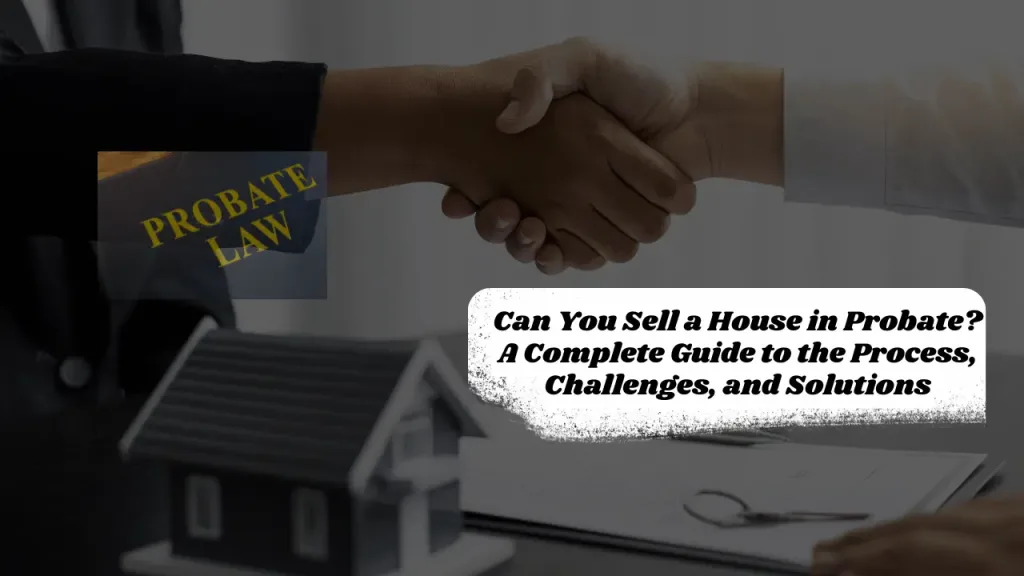 Can You Sell a House in Probate? A Complete Guide to the Process, Challenges, and Solutions