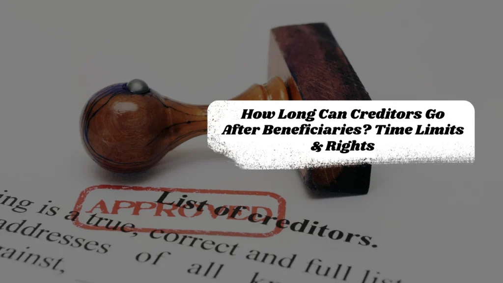 How Long Can Creditors Go After Beneficiaries? Time Limits & Rights