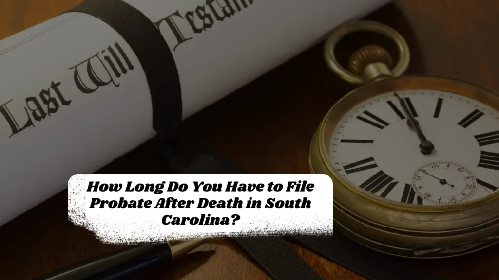 How Long Do You Have to File Probate After Death in South Carolina?