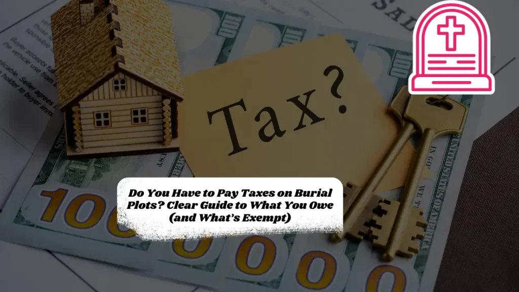 Do You Have to Pay Taxes on Burial Plots? Clear Guide to What You Owe (and What’s Exempt)