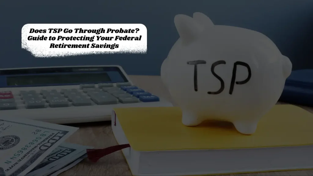 Does TSP Go Through Probate? Guide to Protecting Your Federal Retirement Savings