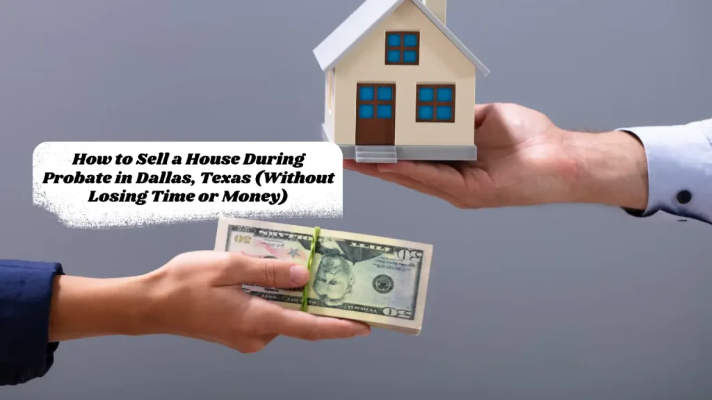 How to Sell a House During Probate in Dallas, Texas (Without Losing Time or Money)