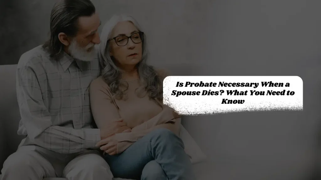 Is Probate Necessary When a Spouse Dies? What You Need to Know