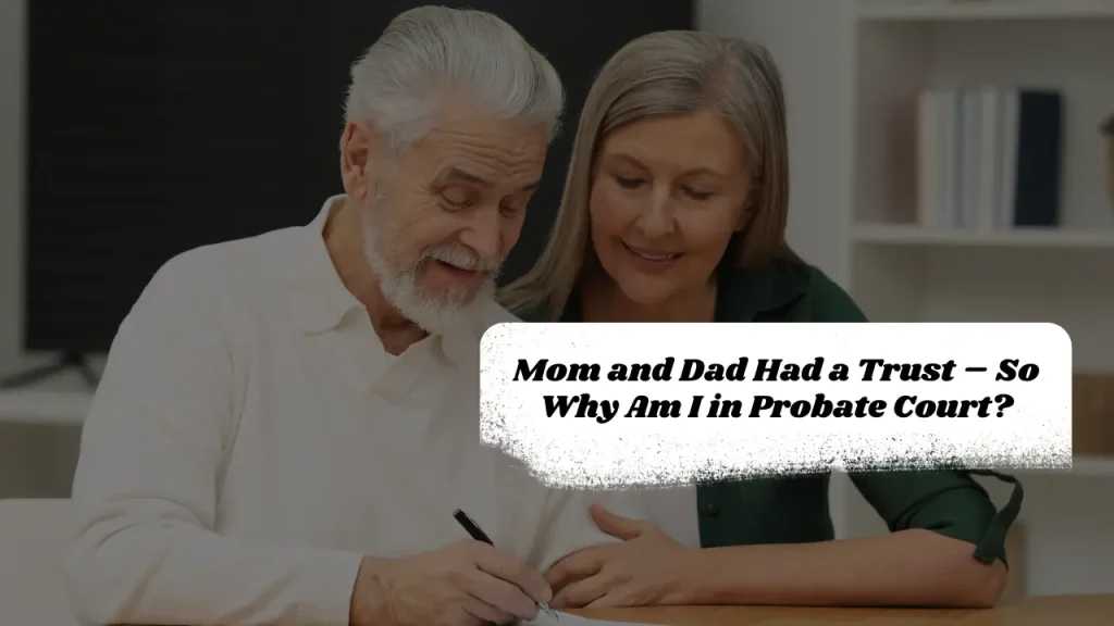 Mom and Dad Had a Trust – So Why Am I in Probate Court?