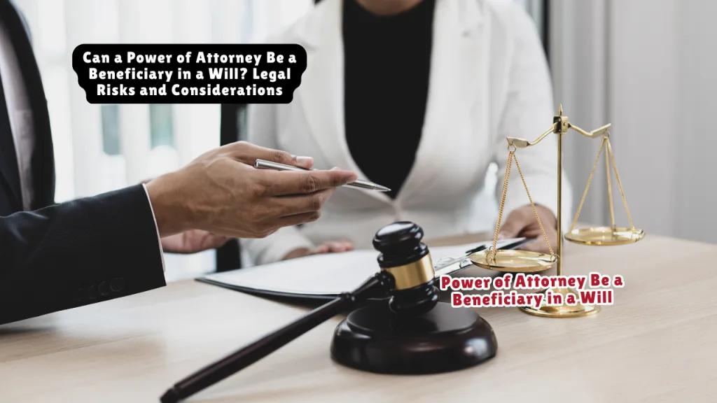 Can a Power of Attorney Be a Beneficiary in a Will? Legal Risks and Considerations