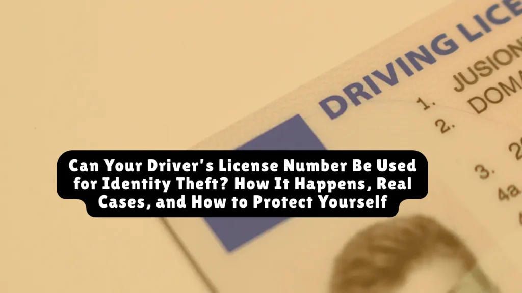 Can Your Driver’s License Number Be Used for Identity Theft? How It Happens, Real Cases, and How to Protect Yourself