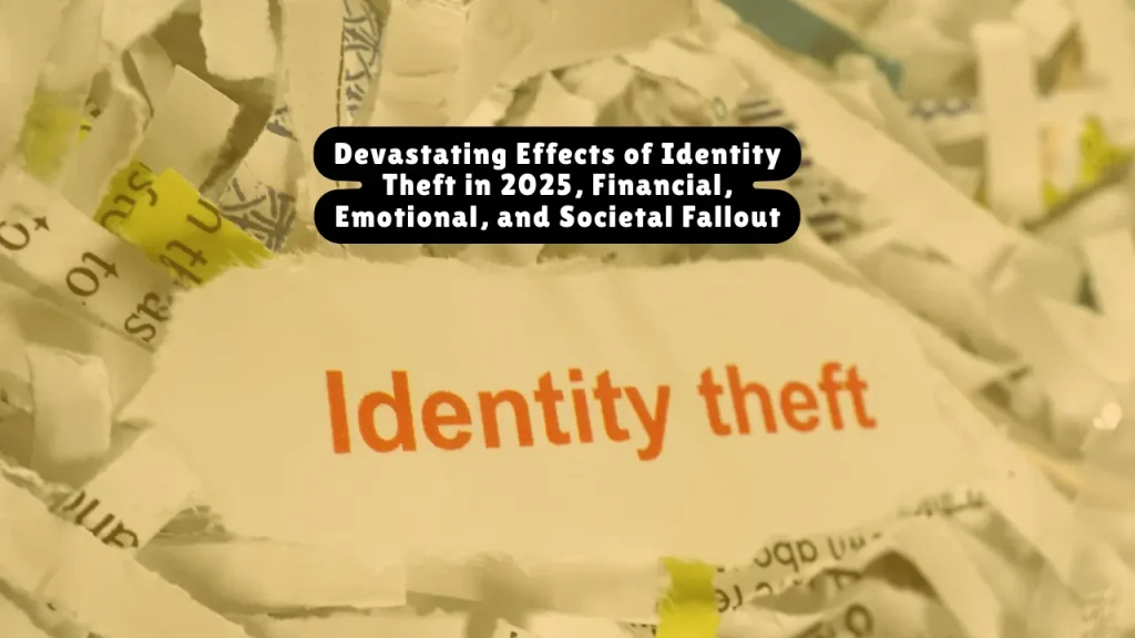 Devastating Effects of Identity Theft in 2025, Financial, Emotional, and Societal Fallout