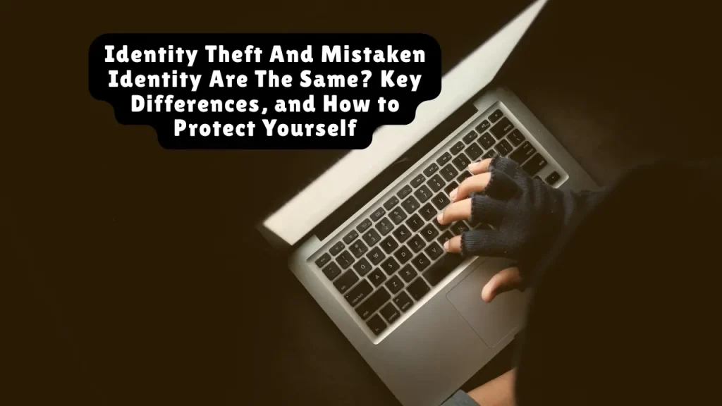 Identity Theft And Mistaken Identity Are The Same? Key Differences, and How to Protect Yourself