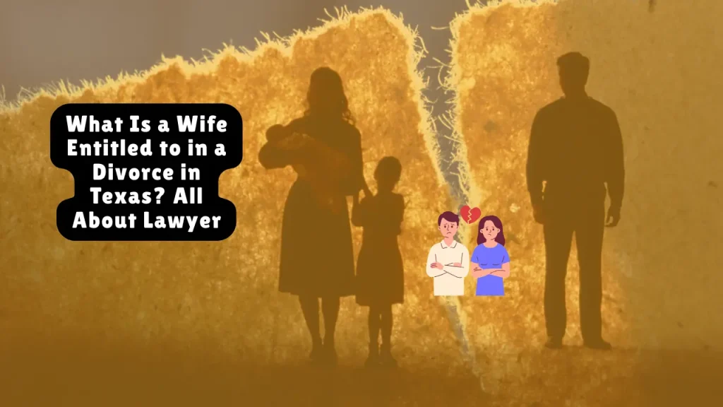 What Is a Wife Entitled to in a Divorce in Texas? All About Lawyer