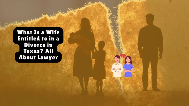What Is a Wife Entitled to in a Divorce in Texas? All About Lawyer