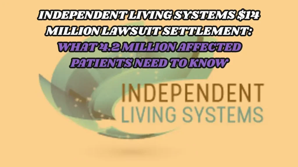 Independent Living Systems $14 Million Lawsuit Settlement: What 4.2 Million Affected Patients Need to Know