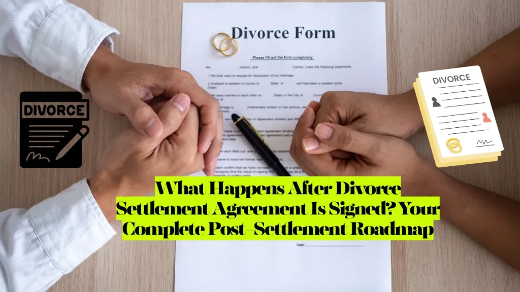 What Happens After Divorce Settlement Agreement Is Signed? Your Complete Post-Settlement Roadmap