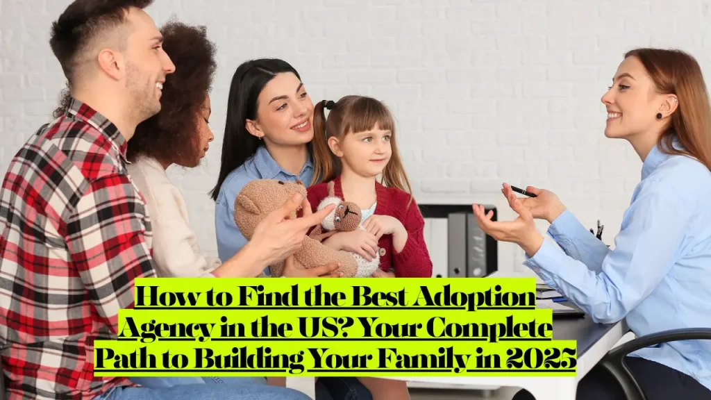How to Find the Best Adoption Agency in the US? Your Complete Path to Building Your Family in 2025