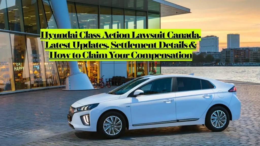 Hyundai Class Action Lawsuit Canada, Latest Updates, Settlement Details & How to Claim Your Compensation