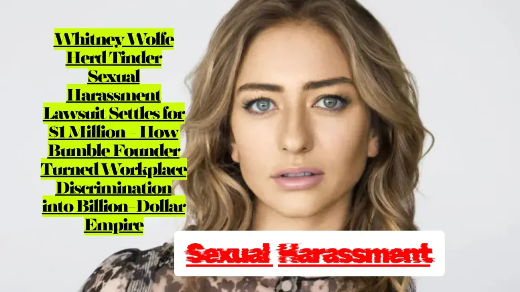 Whitney Wolfe Herd Tinder Sexual Harassment Lawsuit Settles for $1 Million How Bumble Founder Turned Workplace Discrimination into Billion-Dollar Empire