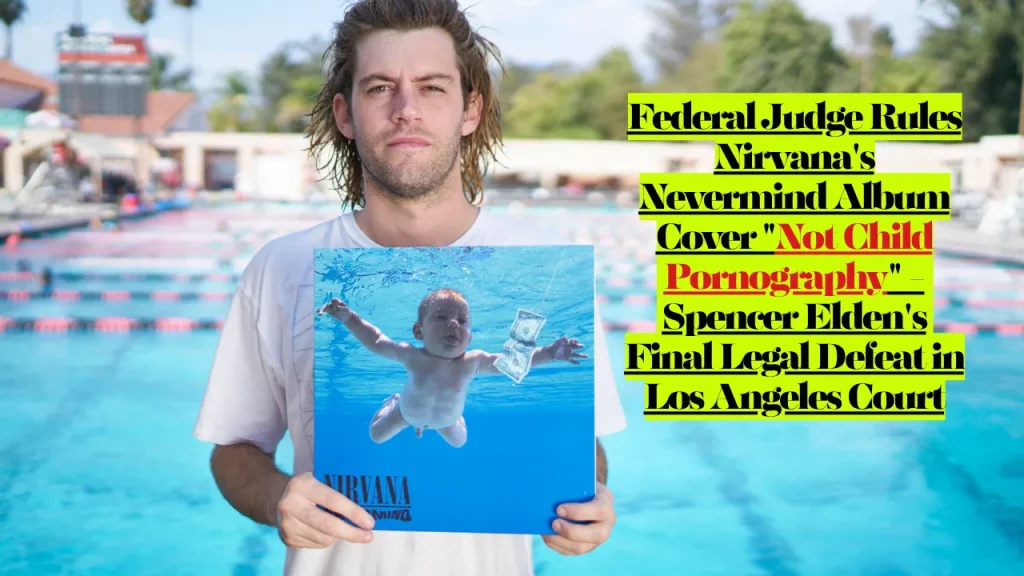 Federal Judge Rules Nirvana's Nevermind Album Cover "Not Child Pornography" - Spencer Elden's Final Legal Defeat in Los Angeles Court 1 Federal Judge Rules Nirvana's Nevermind Album Cover "Not Child Pornography" - Spencer Elden's Final Legal Defeat in Los Angeles Court