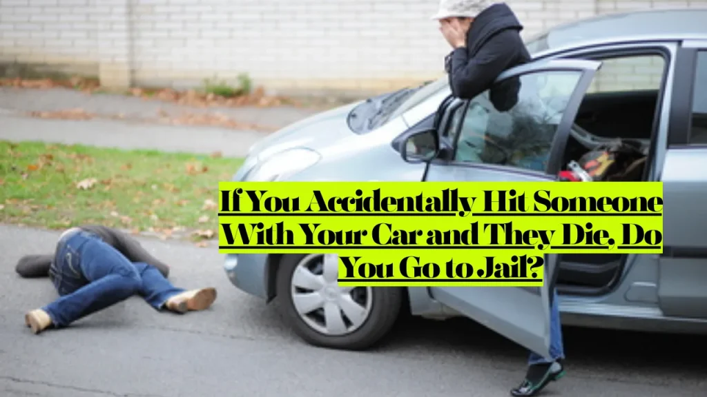 If You Accidentally Hit Someone With Your Car and They Die, Do You Go to Jail? 2 If You Accidentally Hit Someone With Your Car and They Die, Do You Go to Jail?
