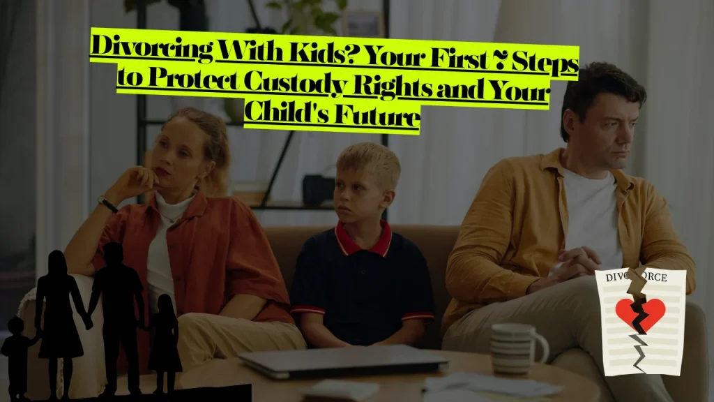 Divorcing With Kids? Your First 7 Steps to Protect Custody Rights and Your Child's Future