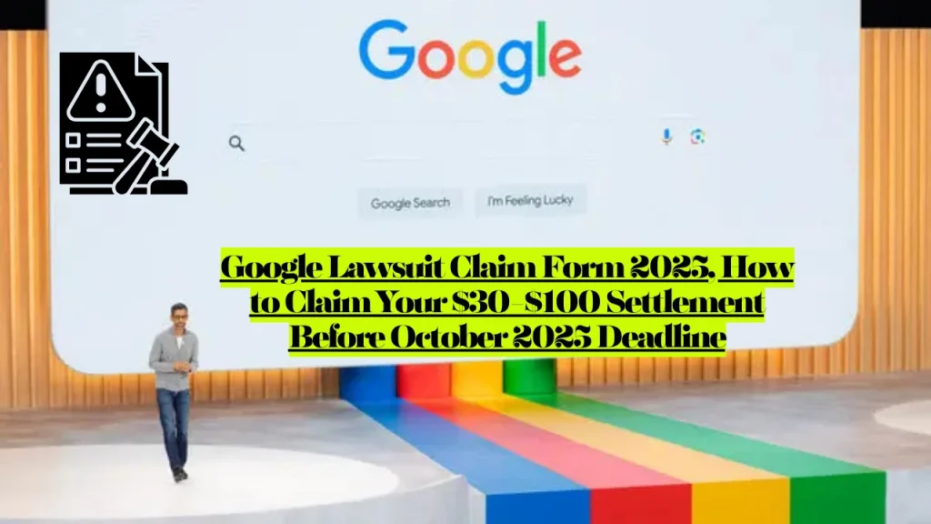 Google Lawsuit Claim Form 2025, How to Claim Your $30-$100 Settlement Before October 2025 Deadline