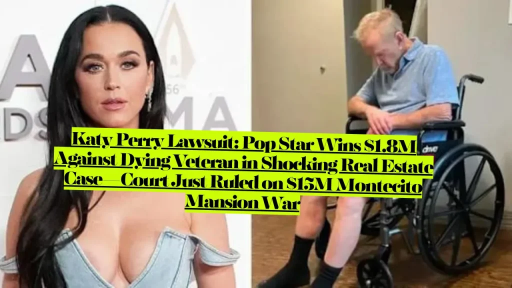 Katy Perry Lawsuit, Pop Star Wins $1.8M Against Dying Veteran in Shocking Real Estate Case—Court Just Ruled on $15M Montecito Mansion War