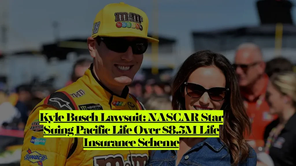 Kyle Busch Lawsuit: NASCAR Star Suing Pacific Life Over $8.5M Life Insurance Scheme