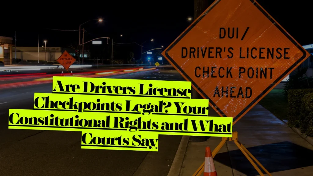 Are Drivers License Checkpoints Legal? Your Constitutional Rights and What Courts Say