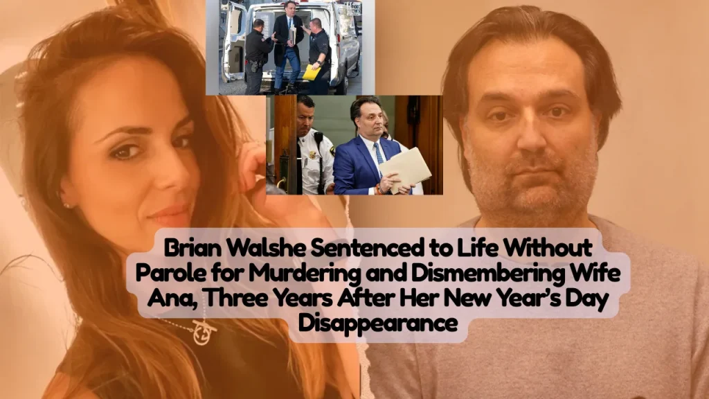Brian Walshe Sentenced to Life Without Parole for Murdering and Dismembering Wife Ana, Three Years After Her New Year’s Day Disappearance