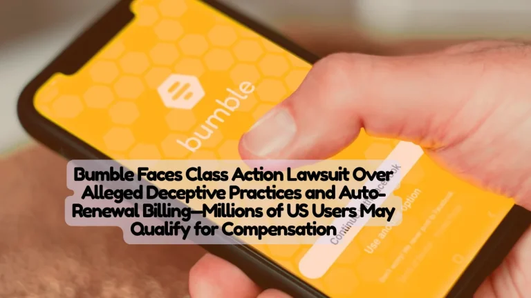 Bumble Faces Class Action Lawsuit Over Alleged Deceptive Practices and Auto-Renewal Billing—Millions of US Users May Qualify for Compensation
