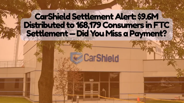 CarShield Lawsuit Settlement Alert, $9.6M Distributed to 168,179 Consumers in FTC Settlement — Did You Miss a Payment?
