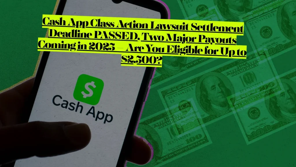 Cash App Class Action Lawsuit Settlement Deadline PASSED, Two Major Payouts Coming in 2025 – Are You Eligible for Up to $2,500?