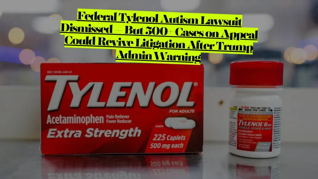 Federal Tylenol Autism Lawsuit Dismissed – But 500+ Cases on Appeal Could Revive Litigation After Trump Admin Warning