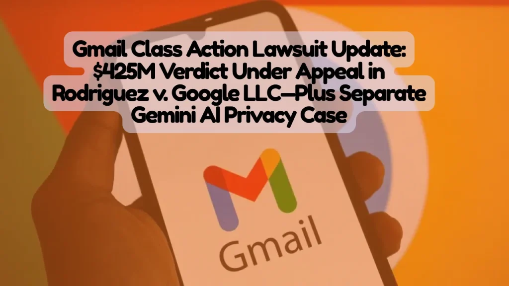 Gmail Class Action Lawsuit, $425M Verdict Under Appeal in Rodriguez v. Google LLC—Plus Separate Gemini AI Privacy Case