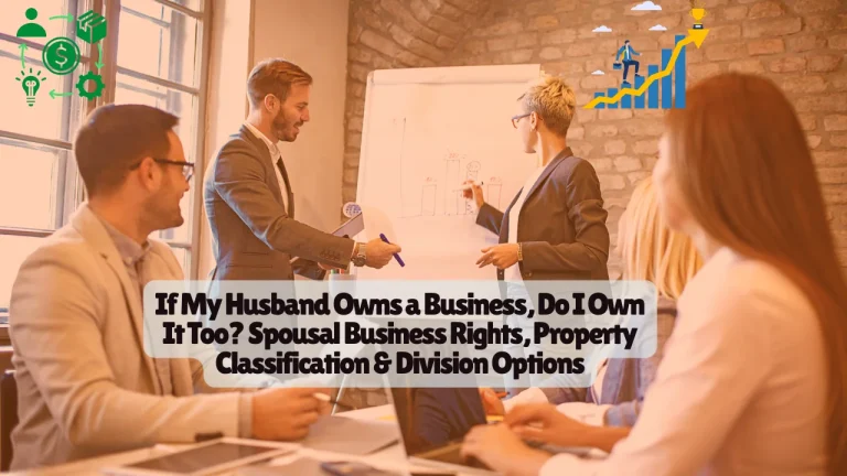 If My Husband Owns a Business, Do I Own It Too? Spousal Business Rights, Property Classification & Division Options