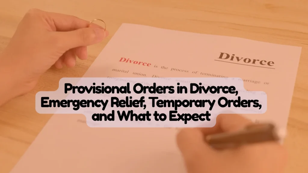 Provisional Orders in Divorce, Emergency Relief, Temporary Orders, and What to Expect