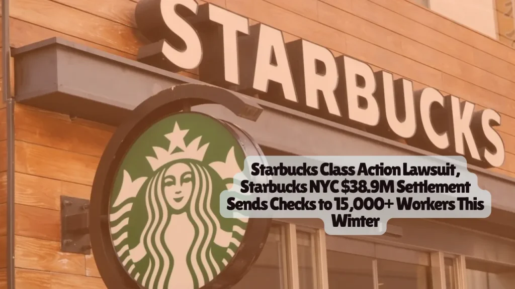 Starbucks Class Action Lawsuit, Starbucks NYC $38.9M Settlement Sends Checks to 15,000+ Workers This Winter