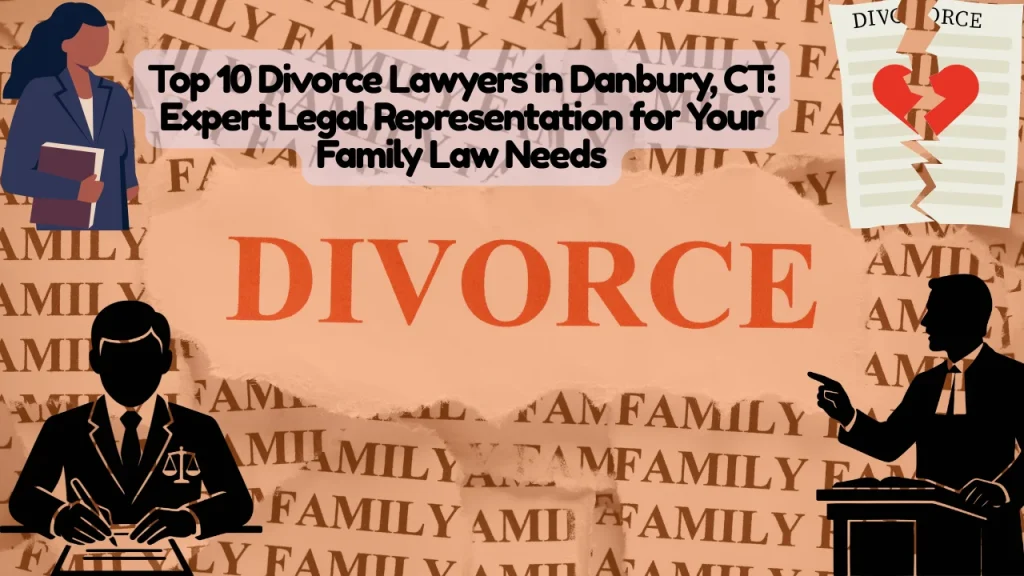 Top 10 Divorce Lawyers in Danbury, CT, Expert Legal Representation for Your Family Law Needs