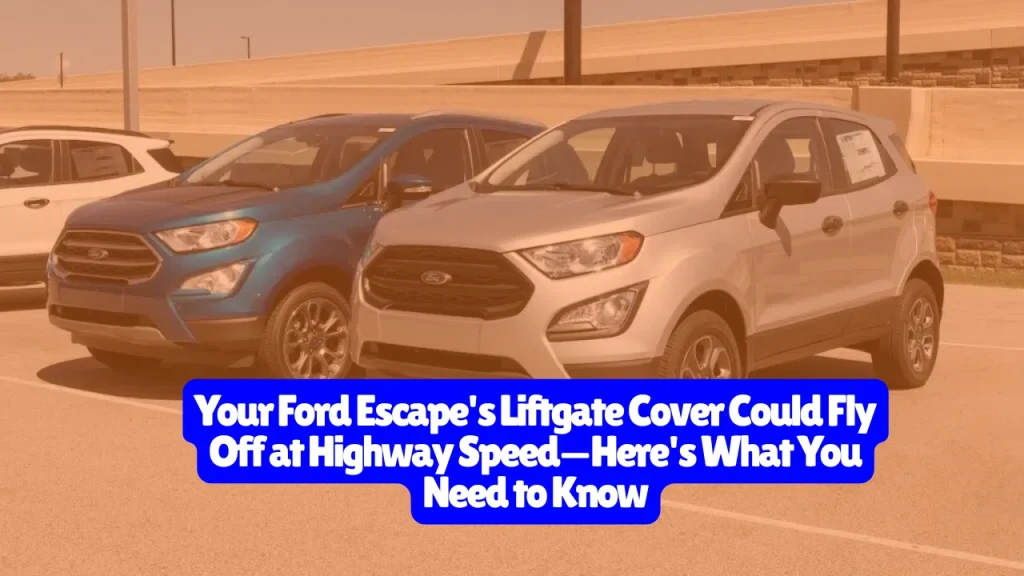 Your Ford Escape's Liftgate Cover Could Fly Off at Highway Speed—Here's What You Need to Know