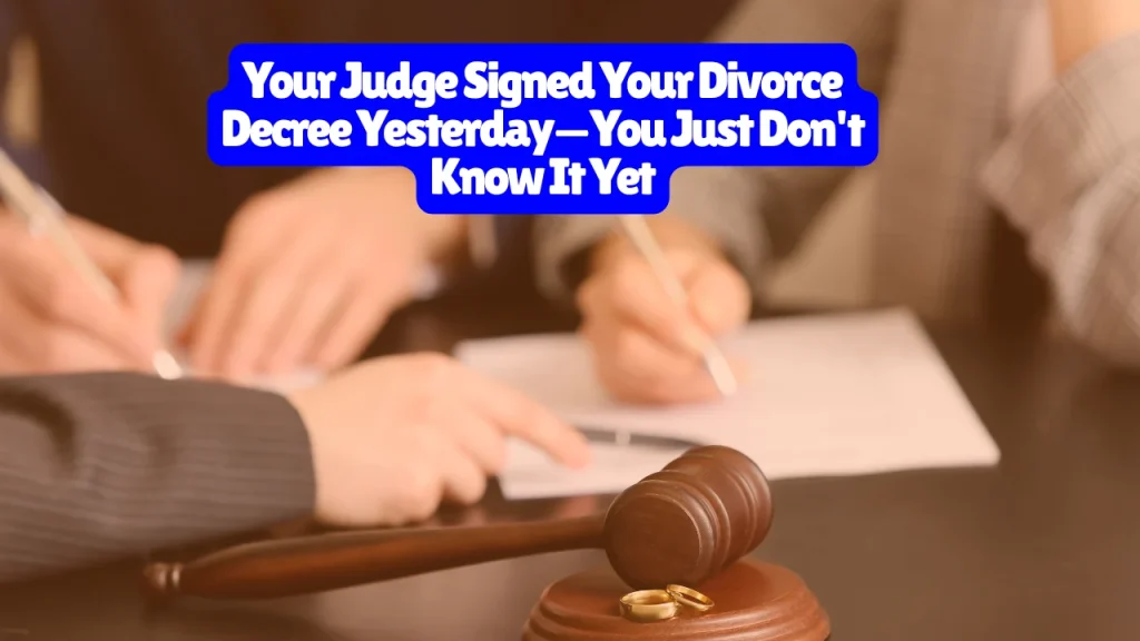 Your Judge Signed Your Divorce Decree Yesterday—You Just Don't Know It Yet