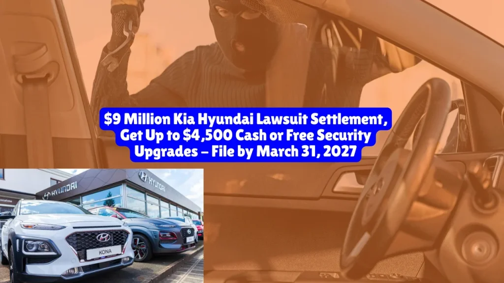 $9 Million Kia Hyundai Lawsuit Settlement Get Up to $4,500 Cash or Free Security Upgrades File by March 31, 2027