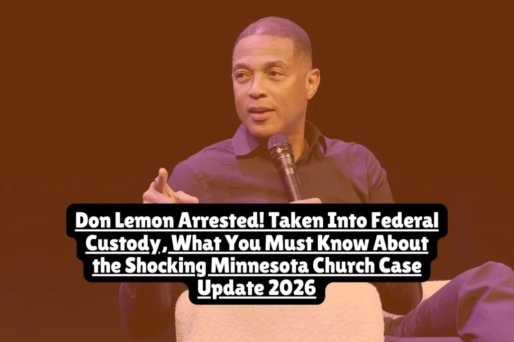 Don Lemon Arrested! Taken Into Federal Custody, What You Must Know About the Shocking Minnesota Church Case Update 2026