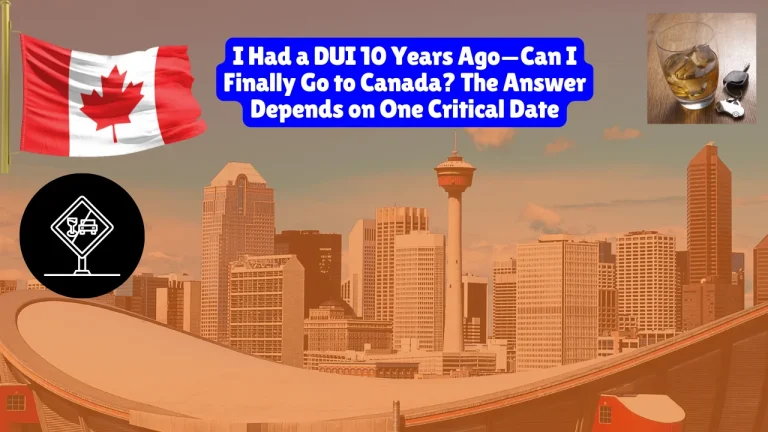 I Had a DUI 10 Years Ago—Can I Finally Go to Canada? The Answer Depends on One Critical Date
