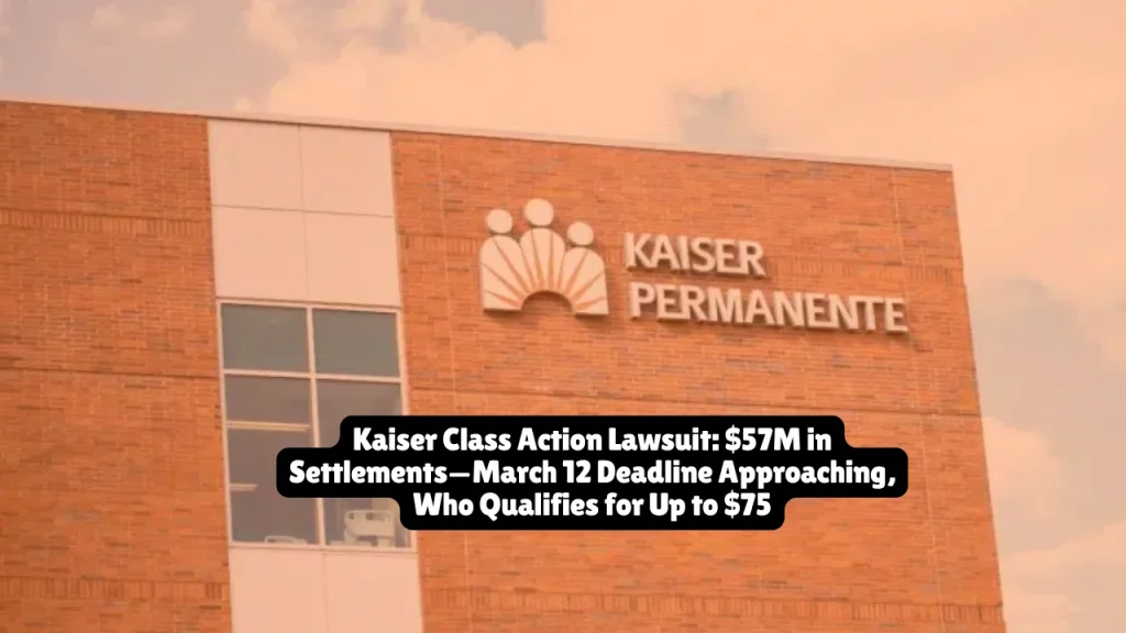 Kaiser Class Action Lawsuit, $57M in Settlements—March 12 Deadline Approaching, Who Qualifies for Up to $75