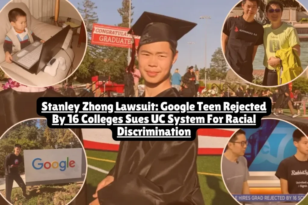 Stanley Zhonag Lawsuit, Google Teen Rejected By 16 Colleges Sues UC System For Racial Discrimination 2025