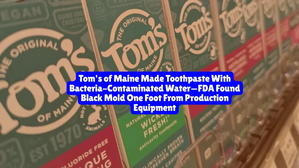 Tom's of Maine Class Action Lawsuit, Made Toothpaste With Bacteria-Contaminated Water—FDA Found Black Mold One Foot From Production Equipment