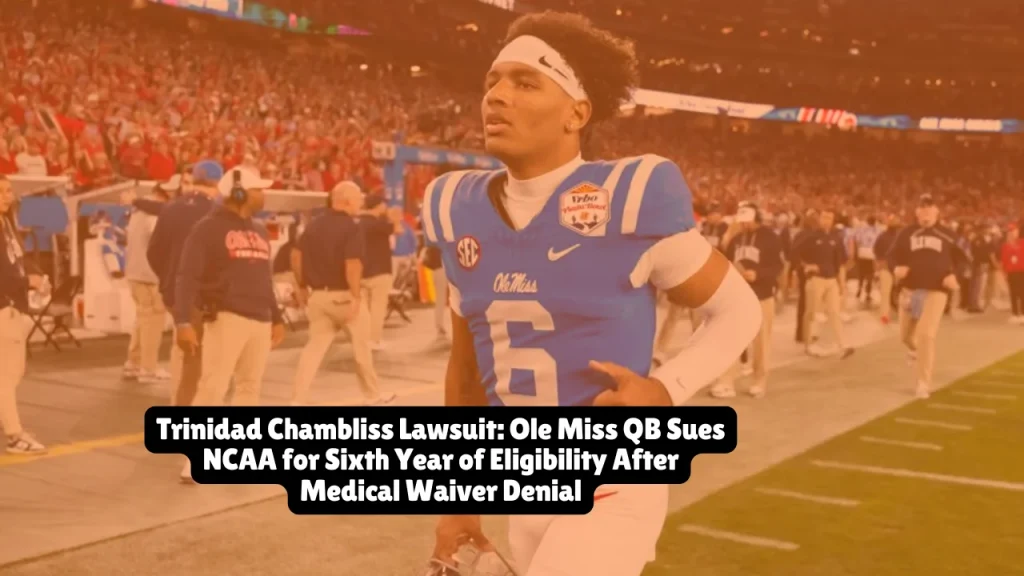 Trinidad Chambliss lawsuit: Ole Miss QB sues NCAA for sixth year after medical waiver denial. Court seeks injunction for 2026 eligibility—case details here.