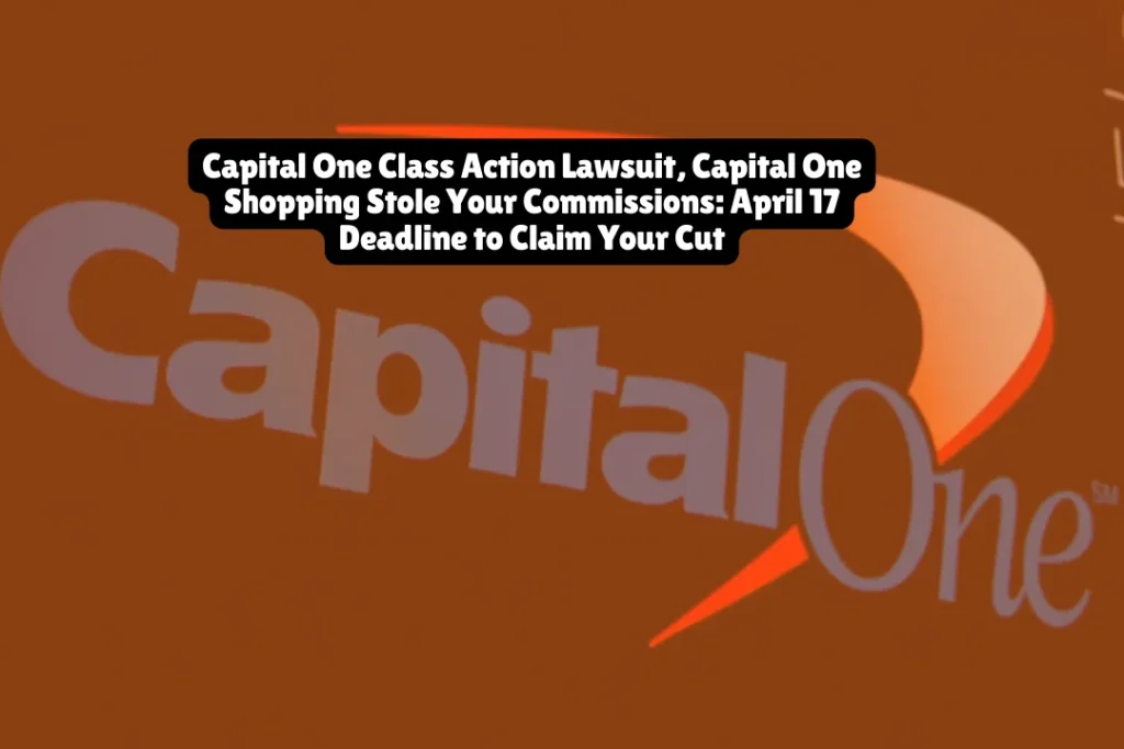 Capital One Class Action Lawsuit, Capital One Shopping Stole Merchants and Affiliate Networks Commissions, April 17 Deadline to Claim Your Cut